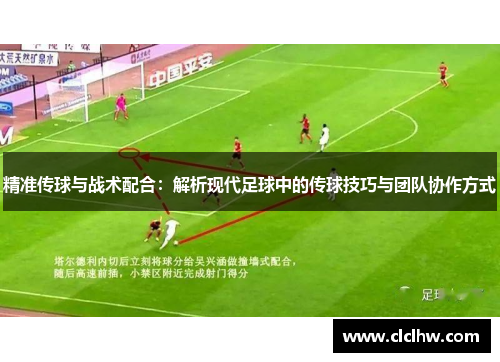 精准传球与战术配合：解析现代足球中的传球技巧与团队协作方式