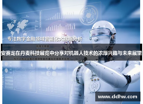 安赛龙在丹麦科技展览中分享对机器人技术的浓厚兴趣与未来展望