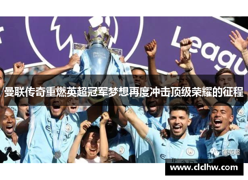 曼联传奇重燃英超冠军梦想再度冲击顶级荣耀的征程