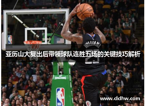 亚历山大复出后带领球队连胜五场的关键技巧解析