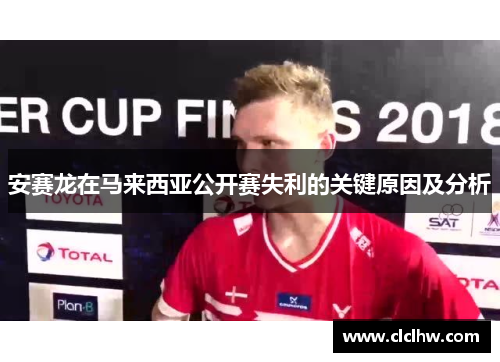 安赛龙在马来西亚公开赛失利的关键原因及分析