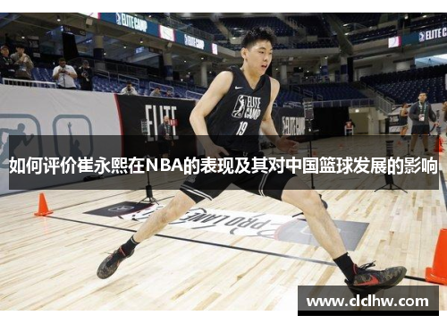 如何评价崔永熙在NBA的表现及其对中国篮球发展的影响