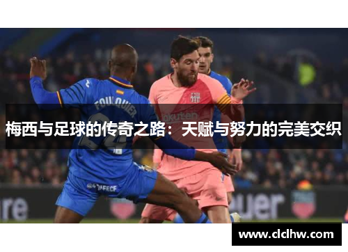 梅西与足球的传奇之路：天赋与努力的完美交织