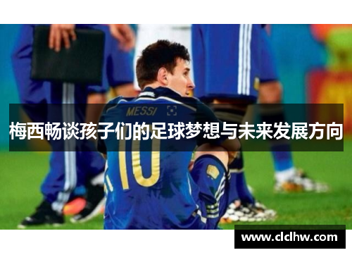 梅西畅谈孩子们的足球梦想与未来发展方向