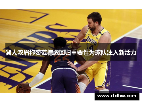 湖人浓眉称赞范德彪回归重要性为球队注入新活力
