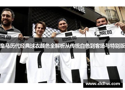 皇马历代经典球衣颜色全解析从传统白色到客场与特别版