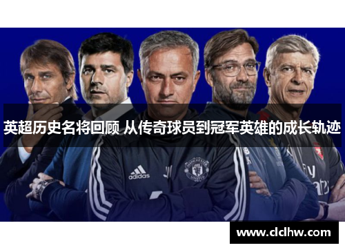 英超历史名将回顾 从传奇球员到冠军英雄的成长轨迹
