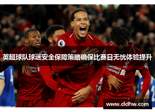 英超球队球迷安全保障策略确保比赛日无忧体验提升