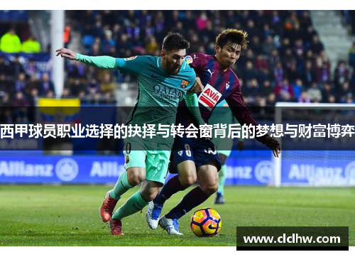 西甲球员职业选择的抉择与转会窗背后的梦想与财富博弈