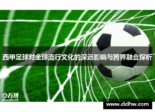 西甲足球对全球流行文化的深远影响与跨界融合探析 西甲足球对全球流行文化的深远影响与跨界融合探析