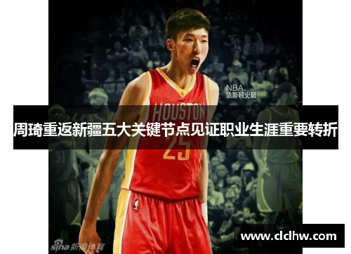 周琦重返新疆五大关键节点见证职业生涯重要转折