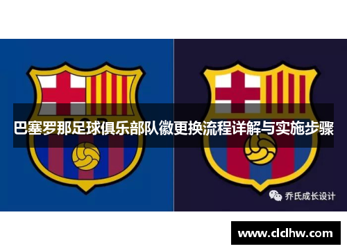 巴塞罗那足球俱乐部队徽更换流程详解与实施步骤 巴塞罗那足球俱乐部队徽更换流程详解与实施步骤