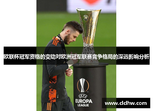 欧联杯冠军资格的变动对欧洲冠军联赛竞争格局的深远影响分析 欧联杯冠军资格的变动对欧洲冠军联赛竞争格局的深远影响分析