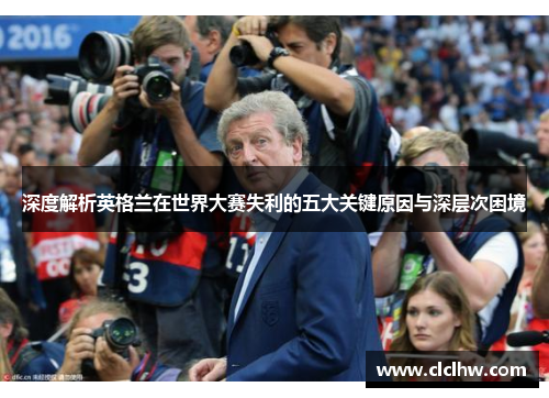 深度解析英格兰在世界大赛失利的五大关键原因与深层次困境