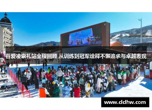 谷爱凌崇礼站全程回顾 从训练到冠军诠释不懈追求与卓越表现